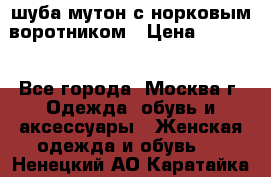 шуба мутон с норковым воротником › Цена ­ 7 000 - Все города, Москва г. Одежда, обувь и аксессуары » Женская одежда и обувь   . Ненецкий АО,Каратайка п.